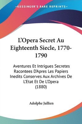 Adolphe Jullien - L'Opera Secret Au Eighteenth Siecle, 1770-1790, Häftad