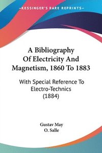 bokomslag A Bibliography of Electricity and Magnetism, 1860 to 1883: With Special Reference to Electro-Technics (1884)