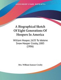 bokomslag A Biographical Sketch of Eight Generations of Hoopers in America: William Hooper, 1635 to Idolene Snow Hooper Crosby, 1883 (1906)