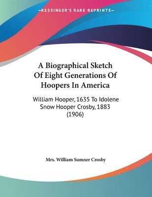 bokomslag A Biographical Sketch of Eight Generations of Hoopers in America: William Hooper, 1635 to Idolene Snow Hooper Crosby, 1883 (1906)