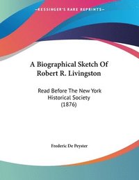 bokomslag A Biographical Sketch of Robert R. Livingston: Read Before the New York Historical Society (1876)