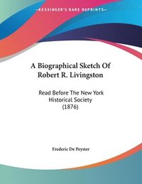 bokomslag A Biographical Sketch of Robert R. Livingston: Read Before the New York Historical Society (1876)