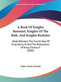 bokomslag A   Book of Knights Banneret, Knights of the Bath, and Knights Bachelor: Made Between the Fourth Year of King Henry VI and the Restoration of King Cha