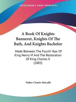 bokomslag A   Book of Knights Banneret, Knights of the Bath, and Knights Bachelor: Made Between the Fourth Year of King Henry VI and the Restoration of King Cha