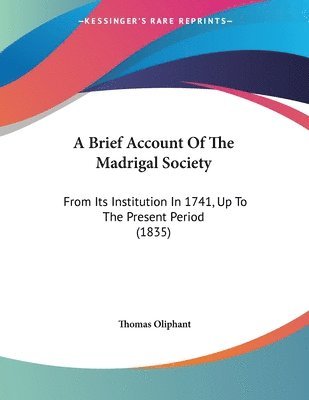 bokomslag A Brief Account of the Madrigal Society: From Its Institution in 1741, Up to the Present Period (1835)