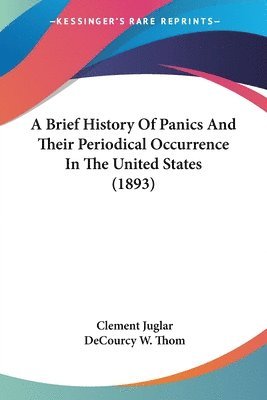 bokomslag A Brief History of Panics and Their Periodical Occurrence in the United States (1893)