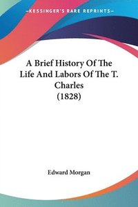 bokomslag Brief History Of The Life And Labors Of The T. Charles (1828)