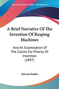 bokomslag A Brief Narrative of the Invention of Reaping Machines: And an Examination of the Claims for Priority of Invention (1897)