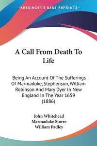 bokomslag A Call from Death to Life: Being an Account of the Sufferings of Marmaduke, Stephenson, William Robinson and Mary Dyer in New England in the Year