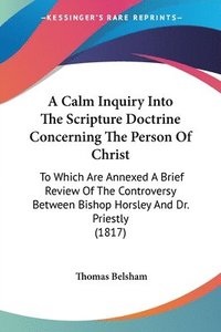 bokomslag Calm Inquiry Into The Scripture Doctrine Concerning The Person Of Christ