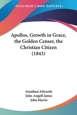 Jonathan Edwards, John Angell James, John Harris - Apollos, Growth in Grace, the Golden Censer, the Christian Citizen (1843), Häftad