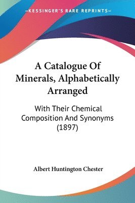 bokomslag A Catalogue of Minerals, Alphabetically Arranged: With Their Chemical Composition and Synonyms (1897)