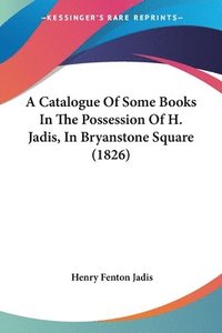 bokomslag Catalogue Of Some Books In The Possession Of H. Jadis, In Bryanstone Square (1826)