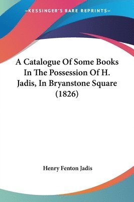 bokomslag Catalogue Of Some Books In The Possession Of H. Jadis, In Bryanstone Square (1826)