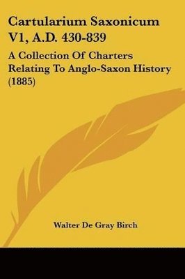 bokomslag Cartularium Saxonicum V1, A.D. 430-839: A Collection of Charters Relating to Anglo-Saxon History (1885)