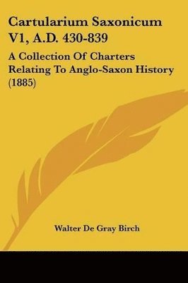 Cartularium Saxonicum V1, A.D. 430-839: A Collection of Charters Relating to Anglo-Saxon History (1885) 1