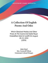 bokomslag A   Collection of English Poems and Odes: Which Obtained Medals and Other Prizes at the Gwent and Dyfed Royal Eisteddfod, Held at Cardiff, on August 2