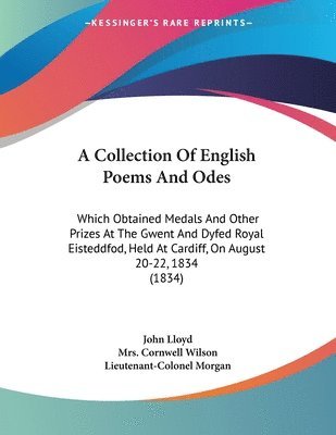A   Collection of English Poems and Odes: Which Obtained Medals and Other Prizes at the Gwent and Dyfed Royal Eisteddfod, Held at Cardiff, on August 2 1