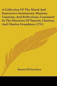 bokomslag Collection Of The Moral And Instructive Sentiments, Maxims, Cautions, And Reflections, Contained In The Histories Of Pamela, Clarissa, And Charles Grandison (1755)