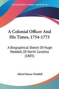 bokomslag A Colonial Officer and His Times, 1754-1773: A Biographical Sketch of Hugh Waddell, of North Carolina (1885)