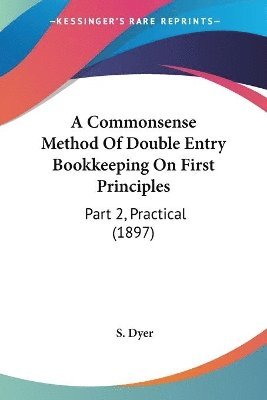 bokomslag A Commonsense Method of Double Entry Bookkeeping on First Principles: Part 2, Practical (1897)