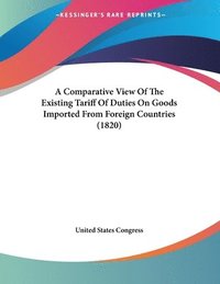 bokomslag A Comparative View of the Existing Tariff of Duties on Goods Imported from Foreign Countries (1820)