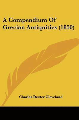 Charles Dexter Cleveland - A Compendium Of Grecian Antiquities (1850), Häftad