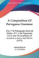 bokomslag A   Compendium of Portuguese Grammar: From the Portuguese, Eleventh Edition, of C. A. de Figueiredo Vieira, and the Grammars of Constancio, Vieyra, an