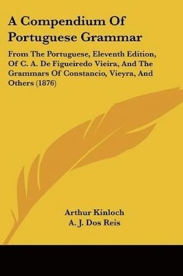 bokomslag A   Compendium of Portuguese Grammar: From the Portuguese, Eleventh Edition, of C. A. de Figueiredo Vieira, and the Grammars of Constancio, Vieyra, an