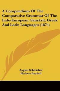 bokomslag Compendium Of The Comparative Grammar Of The Indo-European, Sanskrit, Greek And Latin Languages (1874)