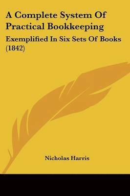 Nicholas Harris - A Complete System Of Practical Bookkeeping, Häftad