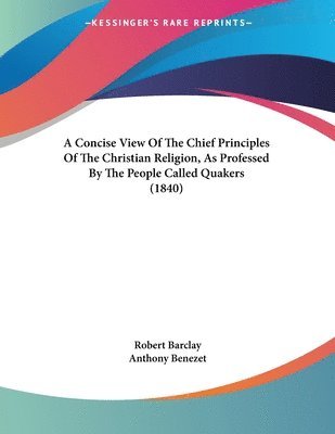 bokomslag A Concise View of the Chief Principles of the Christian Religion, as Professed by the People Called Quakers (1840)