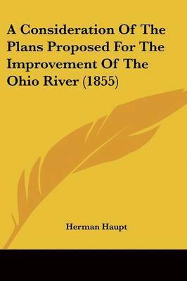 Herman Haupt - A Consideration Of The Plans Proposed For The Improvement Of The Ohio River (1855), Häftad