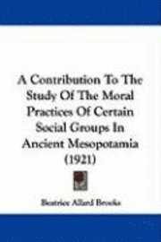 bokomslag A Contribution to the Study of the Moral Practices of Certain Social Groups in Ancient Mesopotamia (1921)