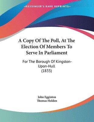 bokomslag A Copy of the Poll, at the Election of Members to Serve in Parliament: For the Borough of Kingston-Upon-Hull (1835)