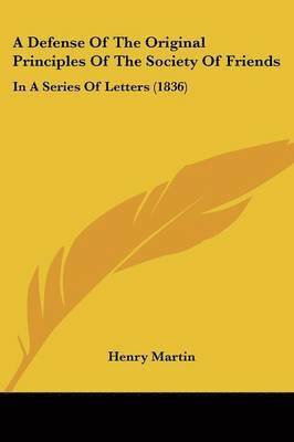 Henry Martin - A Defense Of The Original Principles Of The Society Of Friends, Häftad