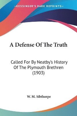 bokomslag A Defense of the Truth: Called for by Neatby's History of the Plymouth Brethren (1903)