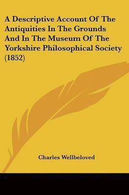 Charles Wellbeloved - A Descriptive Account Of The Antiquities In The Grounds And In The Museum Of The Yorkshire Philosophical Society (1852), Häftad