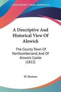 bokomslag Descriptive And Historical View Of Alnwick