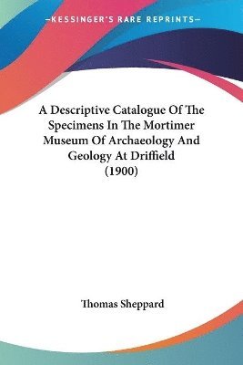 bokomslag A Descriptive Catalogue of the Specimens in the Mortimer Museum of Archaeology and Geology at Driffield (1900)