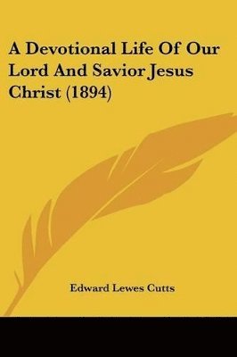 Edward Lewes Cutts - Devotional Life Of Our Lord And Savior Jesus Christ (1894), Häftad