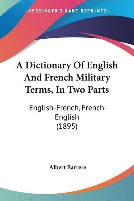 bokomslag A Dictionary of English and French Military Terms, in Two Parts: English-French, French-English (1895)