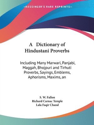 A   Dictionary of Hindustani Proverbs: Including Many Marwari, Panjabi, Maggah, Bhojpuri and Tirhuti Proverbs, Sayings, Emblems, Aphorisms, Maxims, an 1