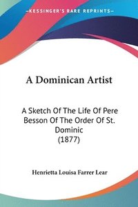 bokomslag A Dominican Artist: A Sketch of the Life of Pere Besson of the Order of St. Dominic (1877)