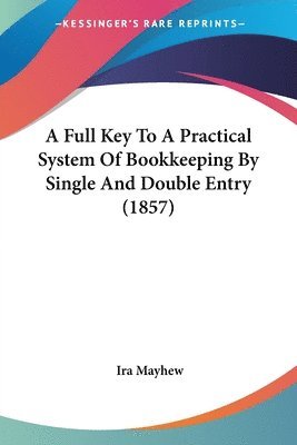 Ira Mayhew - A Full Key To A Practical System Of Bookkeeping By Single And Double Entry (1857), Häftad