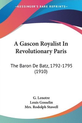 A Gascon Royalist in Revolutionary Paris: The Baron de Batz, 1792-1795 (1910) 1