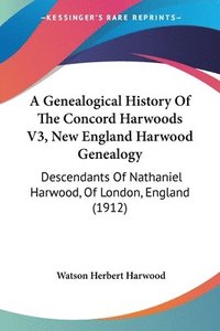 bokomslag A Genealogical History of the Concord Harwoods V3, New England Harwood Genealogy: Descendants of Nathaniel Harwood, of London, England (1912)