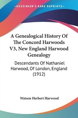 bokomslag A Genealogical History of the Concord Harwoods V3, New England Harwood Genealogy: Descendants of Nathaniel Harwood, of London, England (1912)