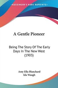 bokomslag A Gentle Pioneer: Being the Story of the Early Days in the New West (1903)