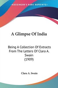 bokomslag A Glimpse of India: Being a Collection of Extracts from the Letters of Clara A. Swain (1909)